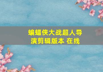 蝙蝠侠大战超人导演剪辑版本 在线